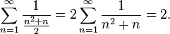  \!\ \sum_{n=1}^{\infty}{1 \over {{n^2 + n} \over 2}} = 2\sum_{n=1}^{\infty}{1 \over {n^2 + n}} = 2 .