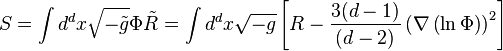 S = \int d^dx \sqrt{-\tilde{g}} \Phi \tilde{R} =\int d^dx \sqrt{-g} \left[ R - \frac{3(d-1)}{(d-2)}\left( \nabla\left(\ln \Phi \right) \right)^2\right]