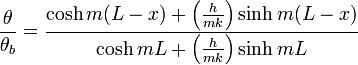 \frac{\theta}{\theta_b}=\frac{\cosh{m(L-x)}+\left(\frac{h}{mk}\right)\sinh {m(L-x)}}{\cosh{mL}+\left(\frac{h}{mk}\right)\sinh{mL}}