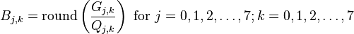 B_{j,k} = \mathrm{round} \left( \frac{G_{j,k}}{Q_{j,k}} \right) \mbox{ for } j=0,1,2,\ldots,7; k=0,1,2,\ldots,7