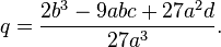 q=\frac{2b^3-9abc+27a^2d}{27a^3}.