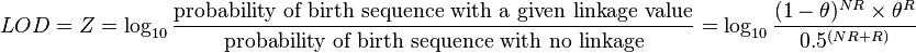 
\begin{align}
LOD = Z & = \log_{10} \frac{            
\mbox{probability of birth sequence with a given linkage value}
}{
\mbox{probability of birth sequence with no linkage}
} = \log_{10} \frac{(1-\theta)^{NR} \times \theta^R}{ 0.5^{(NR + R)} }
\end{align}
