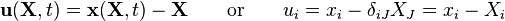 \ \mathbf u(\mathbf X,t) = \mathbf x(\mathbf X,t) - \mathbf X \qquad \text{or}\qquad u_i = x_i - \delta_{iJ}X_J = x_i - X_i 