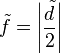 \tilde{f}=\left|\frac{\tilde{d}}{2}\right|