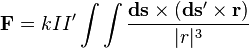   \mathbf{F} = k I I' \int \int \frac{\mathbf{ds}\times(\mathbf{ds'}\times\mathbf{r})} {|r|^3} 