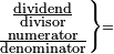 \scriptstyle\left.\begin{matrix}\scriptstyle\frac{\scriptstyle\text{dividend}}{\scriptstyle\text{divisor}}\\\scriptstyle\frac{\scriptstyle\text{numerator}}{\scriptstyle\text{denominator}}\end{matrix}\right\}=