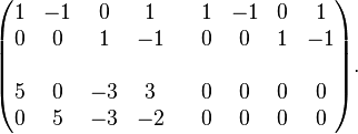 
\begin{pmatrix} 1 & -1 &0&1 & & 1 & -1 &0&1 \\
0&0&1&-1& &0&0&1&-1 \\ \\
5&0&-3&3& &0&0&0&0 \\
0&5&-3&-2& &0&0&0&0 \end{pmatrix}.