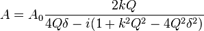  A = A_0 \frac {2kQ}{4Q \delta - i(1 + k^2 Q^2 - 4 Q^2 \delta^2)} 