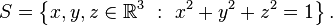 S = \left \{ x,y, z \in \mathbb{R}^3 \ : \ x^2+y^2+z^2 = 1 \right \}.