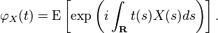 \varphi_X(t) = \operatorname{E}\left[\exp \left ({i\int_\mathbf{R} t(s)X(s)ds} \right ) \right].  