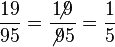 \frac {19} {95} = \frac {1\!\!\!\not9} {\not9  5} = \frac {1} {5}