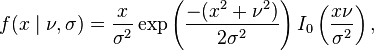 
f(x\mid\nu,\sigma) = \frac{x}{\sigma^2}\exp\left(\frac{-(x^2+\nu^2)}
{2\sigma^2}\right)I_0\left(\frac{x\nu}{\sigma^2}\right),