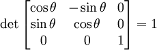 
\det
\begin{bmatrix}
  \cos\theta  & -\sin\theta & 0\\
  \sin\theta  &  \cos\theta & 0\\
           0  &           0 & 1
\end{bmatrix}=1
