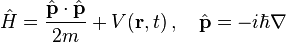  \hat{H} = \frac{\hat{\mathbf{p}}\cdot\hat{\mathbf{p}}}{2m} + V(\mathbf{r},t) \,,\quad \hat{\mathbf{p}} = -i\hbar \nabla 