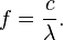 
f = \frac{c}{\lambda}.
