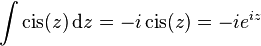 \int\operatorname{cis}(z)\,\mathrm{d}z = -i\operatorname{cis}(z) = -ie^{iz}