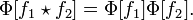 \Phi [f_1 \star f_2] = \Phi [f_1]\Phi [f_2].\,