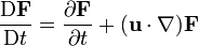 \frac{\mathrm{D}\mathbf{F}}{\mathrm{D}t} = \frac{\partial \mathbf{F}}{\partial t} + (\mathbf{u}\cdot \nabla)\mathbf{F}