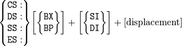 
\begin{Bmatrix}\mathtt{CS}:\\\mathtt{DS}:\\\mathtt{SS}:\\\mathtt{ES}:\end{Bmatrix}
\begin{bmatrix}\begin{Bmatrix}\mathtt{BX}\\\mathtt{BP}\end{Bmatrix}\end{bmatrix} +
\begin{bmatrix}\begin{Bmatrix}\mathtt{SI}\\\mathtt{DI}\end{Bmatrix}\end{bmatrix} +
\rm [displacement]
