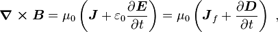  \boldsymbol{ \nabla \times B} = \mu_0 \left(\boldsymbol J +\varepsilon_0 \frac {\partial \boldsymbol E}{\partial t}\right) = \mu_0 \left( \boldsymbol J_f  +\frac {\partial \boldsymbol D}{\partial t}\right) \ , 