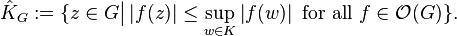  \hat{K}_G := \{ z \in G \big| \left| f(z) \right| \leq \sup_{w \in K} \left| f(w) \right| \mbox{ for all } f \in {\mathcal{O}}(G) \} .