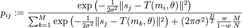 p_{ij} :=
                \frac
                {\exp
                    \left(
                        -\frac{1}{2\sigma^2} \lVert s_j - T(m_i, \theta)\rVert^2
                    \right)}
                {\sum_{k=1}^{M} \exp
                    \left(
                        -\frac{1}{2\sigma^2} \lVert s_j - T(m_k, \theta)\rVert^2
                    \right) + (2\pi \sigma^2)^\frac{D}{2} \frac{w}{1-w} \frac{M}{N}}