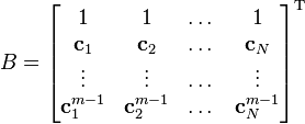 B=\begin{bmatrix} 1 & 1 & \dots & 1\\ \mathbf{c}_1 & \mathbf{c}_2 & \dots & \mathbf{c}_N \\ 
\vdots & \vdots & \dots & \vdots \\
\mathbf{c}_1^{m-1} & \mathbf{c}_2^{m-1} & \dots & \mathbf{c}_N^{m-1}
\end{bmatrix} ^ {\textrm{T}}