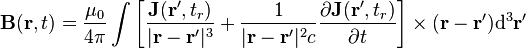 \mathbf {B} (\mathbf {r} ,t)={\frac {\mu _{0}}{4\pi }}\int \left[{\frac {\mathbf {J} (\mathbf {r} ',t_{r})}{|\mathbf {r} -\mathbf {r} '|^{3}}}+{\frac {1}{|\mathbf {r} -\mathbf {r} '|^{2}c}}{\frac {\partial \mathbf {J} (\mathbf {r} ',t_{r})}{\partial t}}\right]\times (\mathbf {r} -\mathbf {r} ')\mathrm {d} ^{3}\mathbf {r} '