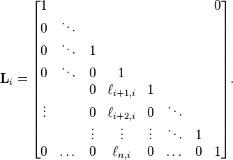  \mathbf{L}_{i} =
\begin{bmatrix}
     1 &        &        &           &        &         &     & 0 \\
     0 & \ddots &        &           &        &         &     &   \\
     0 & \ddots &      1 &           &        &         &     &   \\
     0 & \ddots &      0 &         1 &        &         &     &   \\
       &        &      0 & \ell_{i+1,i} &      1 &         &     &   \\
\vdots &        &      0 & \ell_{i+2,i} &      0 &  \ddots &     &   \\
       &        & \vdots &    \vdots & \vdots &  \ddots &   1 &   \\
     0 &  \dots &      0 &   \ell_{n,i} &      0 &   \dots &   0 & 1 \\
\end{bmatrix}.
