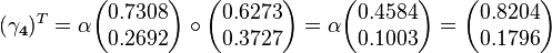 
(\mathbf{\gamma_4})^T  = \alpha\begin{pmatrix}0.7308 \\ 0.2692 \end{pmatrix}\circ \begin{pmatrix}0.6273 \\ 0.3727 \end{pmatrix}=\alpha\begin{pmatrix}0.4584 \\ 0.1003\end{pmatrix}=\begin{pmatrix}0.8204 \\ 0.1796 \end{pmatrix}
