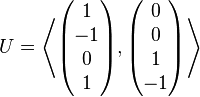 U = \left\langle \begin{pmatrix} 1\\ -1 \\ 0 \\ 1 \end{pmatrix}, \begin{pmatrix} 0 \\ 0 \\ 1 \\ -1 \end{pmatrix} \right\rangle 