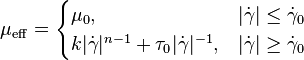 
    \mu_{\operatorname{eff}} = 
    \begin{cases}
        \mu_0,                                                                           & |\dot{\gamma}| \leq \dot{\gamma}_0 \\
        k |\dot{\gamma}|^{n-1}+\tau_0  |\dot{\gamma}|^{-1} , & |\dot{\gamma}| \geq \dot{\gamma}_0
    \end{cases}
