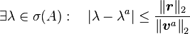 \exists\lambda\in\sigma(A): \quad \left |\lambda-\lambda^a \right |\leq\frac{\|\boldsymbol{r}\|_2}{\left \|\boldsymbol{v}^a\right \|_2}