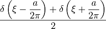 \displaystyle \frac{\displaystyle \delta\left(\xi - \frac{a}{2\pi}\right)+\delta\left(\xi+\frac{a}{2\pi}\right)}{2}