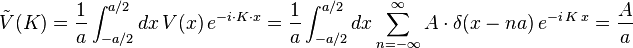 \tilde{V}(K) = \frac{1}{a}\int_{-a/2}^{a/2}dx\,V(x)\,e^{-i\cdot K\cdot x} = \frac{1}{a}\int_{-a/2}^{a/2}dx\sum_{n=-\infty}^{\infty}A\cdot \delta(x-na)\,e^{-i\,K\,x} = \frac{A}{a}