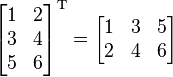 
\begin{bmatrix}
1 & 2 \\
3 & 4 \\
5 & 6 \end{bmatrix}^{\mathrm{T}}
=
\begin{bmatrix}
1 & 3 & 5\\
2 & 4 & 6 \end{bmatrix}
