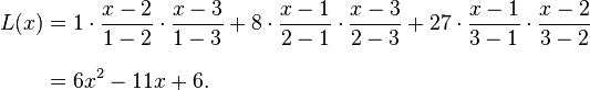  \begin{align}
L(x) &= {1}\cdot{x - 2 \over 1 - 2}\cdot{x - 3 \over 1 - 3}+{8}\cdot{x - 1 \over 2 - 1}\cdot{x - 3 \over 2 - 3}+{27}\cdot{x - 1 \over 3 - 1}\cdot{x - 2 \over 3 - 2} \\[8pt]
&=  6x^2 - 11x + 6.
\end{align} 