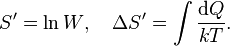 {S' = \ln W}, \quad \Delta S' = \int \frac{\mathrm{d}Q}{k T}.