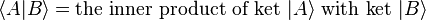  \langle A | B \rangle = \text{the inner product of ket } | A \rangle \text{ with ket } | B \rangle