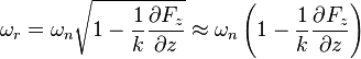 \omega_r=\omega_n \sqrt{1-\frac{1} {k} \frac{\partial F_z} {\partial z}} \approx 
\omega_n \left (1-\frac{1} {k} \frac{\partial F_z} {\partial z} \right )\,\!