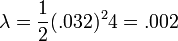  \lambda=\frac {1} {2} (.032)^2 4 = .002 