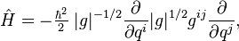 
\hat{H} = - \tfrac{\hbar^2}{2}\;|g|^{-1/2}
\frac{\partial}{\partial q^i} |g|^{1/2} g^{ij} \frac{\partial}{\partial q^j},
