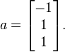 a=\begin{bmatrix}-1\\ 1 \\ 1\end{bmatrix}.