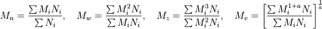 
M_n=\frac{\sum M_i N_i} {\sum N_i},\quad   
M_w=\frac{\sum M_i^2 N_i} {\sum M_i N_i},\quad   
M_z=\frac{\sum M_i^3 N_i} {\sum M_i^2 N_i},\quad   
M_v=\left[\frac{\sum M_i^{1+a} N_i} {\sum M_i N_i}\right]^\frac{1} {a} 
