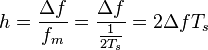 h = \frac{\Delta{}f}{f_m} = \frac{\Delta{}f}{\frac{1}{2T_s}} = 2\Delta{}fT_s \ 