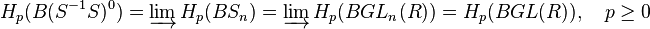 H_p(B(S^{-1}S)^0) = \varinjlim H_p(BS_n) = \varinjlim H_p(BGL_n(R)) = H_p(BGL(R)), \quad p \ge 0