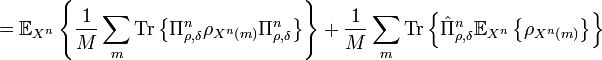  =\mathbb{E}_{X^{n}}\left\{  \frac{1}{M}\sum_{m}\text{Tr}\left\{  \Pi
_{\rho,\delta}^{n}\rho_{X^{n}\left(  m\right)  }\Pi_{\rho,\delta}^{n}\right\}
\right\}  +\frac{1}{M}\sum_{m}\text{Tr}\left\{  \hat{\Pi}_{\rho,\delta}
^{n}\mathbb{E}_{X^{n}}\left\{  \rho_{X^{n}\left(  m\right)  }\right\}
\right\}  