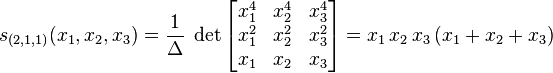  s_{(2,1,1)} (x_1, x_2, x_3) = \frac{1}{\Delta} \;
\det \left[ \begin{matrix} x_1^4 & x_2^4 & x_3^4 \\ x_1^2 & x_2^2 & x_3^2 \\ x_1 & x_2 & x_3 \end{matrix}
\right] = x_1 \, x_2 \, x_3 \, (x_1 + x_2 + x_3) 