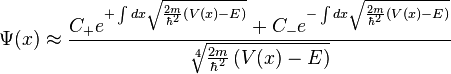 \Psi(x) \approx \frac{ C_{+} e^{+\int dx \sqrt{\frac{2m}{\hbar^2} \left( V(x) - E \right)}} + C_{-} e^{-\int dx \sqrt{\frac{2m}{\hbar^2} \left( V(x) - E \right)}}}{\sqrt[4]{\frac{2m}{\hbar^2} \left( V(x) - E \right)}}