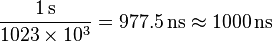  \frac{1\, \mathrm{s}}{1023 \times 10^3} = 977.5 \, \mathrm{ns}   \approx 1000 \, \mathrm{ns} \ 